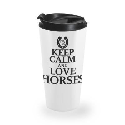 Keep Calm And Love Horses Travel Mug Designed By Desi