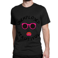 Unemployed And Beautiful     (1) Classic T-shirt | Artistshot