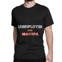 Unemployed And Beautiful  (1) Classic T-shirt | Artistshot