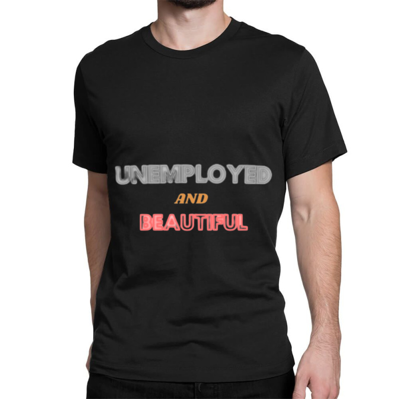 Unemployed And Beautiful  (1) Classic T-shirt | Artistshot