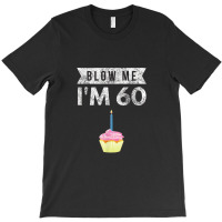 Blow Me I'm 60 Sixty 60th Birthday Gag Gift Saying T-shirt | Artistshot