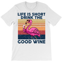 Flamingo Tropical Life Is Short Drink The Good Wine Flamingo Drink Win T-shirt | Artistshot