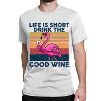 Flamingo Tropical Life Is Short Drink The Good Wine Flamingo Drink Win Classic T-shirt | Artistshot