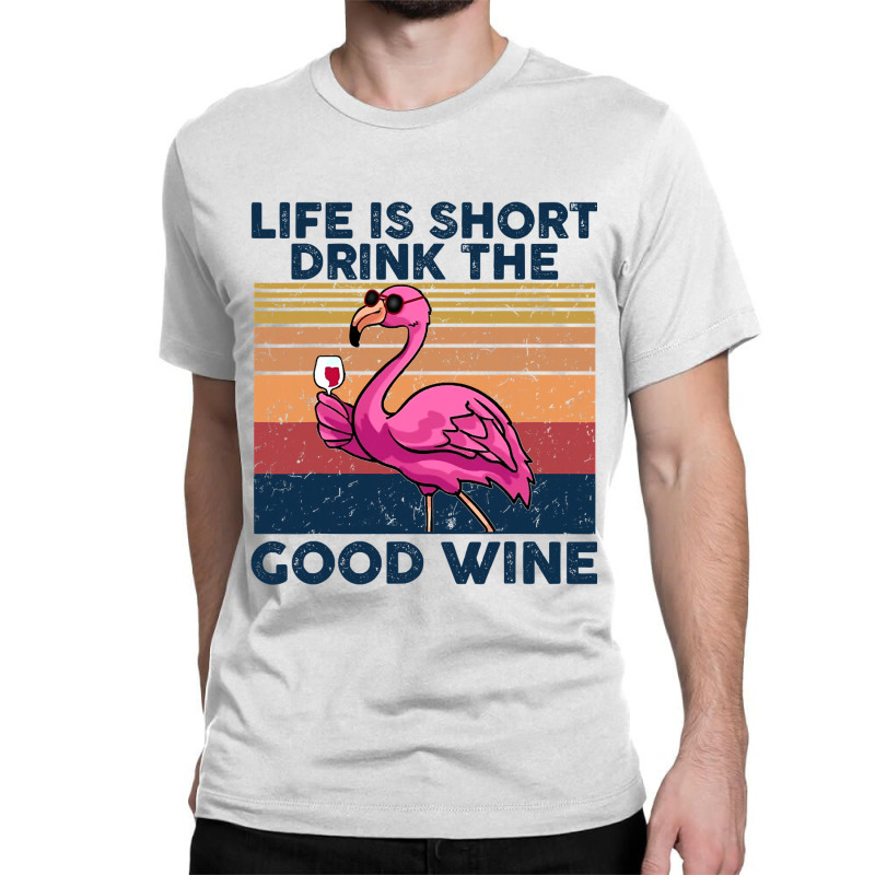 Flamingo Tropical Life Is Short Drink The Good Wine Flamingo Drink Win Classic T-shirt by coolquirrell | Artistshot