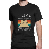 I Like American Shorthair And Maybe 3 People Classic T-shirt | Artistshot