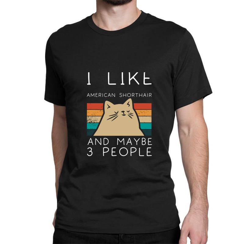 I Like American Shorthair And Maybe 3 People Classic T-shirt by FrankJohnson | Artistshot