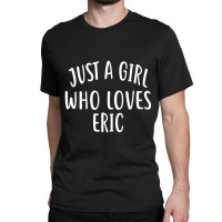 Just A Girl Who Loves Eric Cute Eric Classic T-shirt | Artistshot