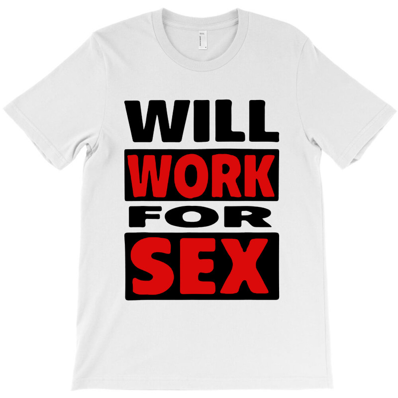 Will Work For Sex T-Shirt by cm-arts | Artistshot