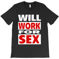 Will Work For Sex T-shirt | Artistshot