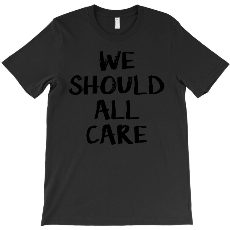 We All Should Care T-shirt | Artistshot