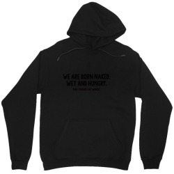we are born naked, wet and hungry Unisex Hoodie | Artistshot
