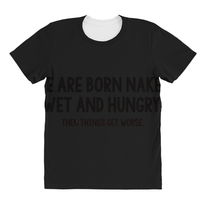 We Are Born Naked, Wet And Hungry All Over Women's T-shirt | Artistshot