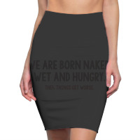 We Are Born Naked, Wet And Hungry Pencil Skirts | Artistshot