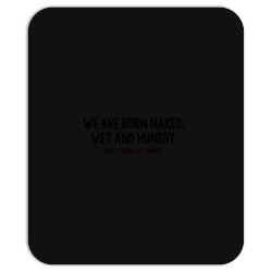 we are born naked, wet and hungry Mousepad | Artistshot