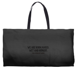 we are born naked, wet and hungry Weekender Totes | Artistshot