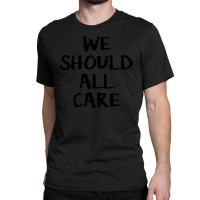 We All Should Care Classic T-shirt | Artistshot