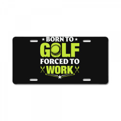 born to golf t  shirt born to golf forced to work t  shirt License Plate | Artistshot