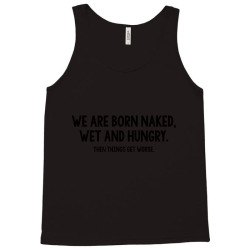 we are born naked, wet and hungry Tank Top | Artistshot