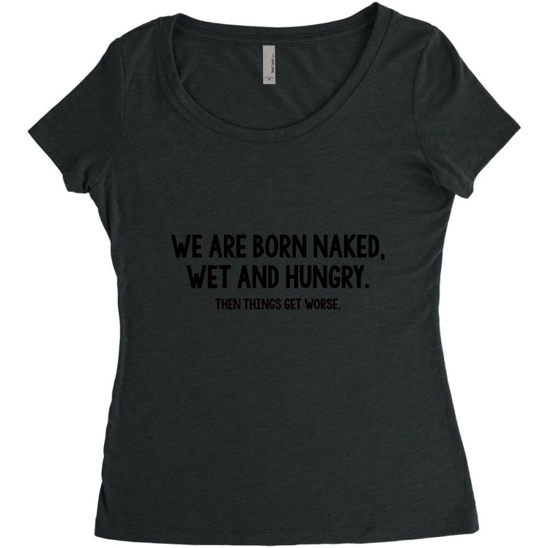 We Are Born Naked, Wet And Hungry Women's Triblend Scoop T-shirt | Artistshot