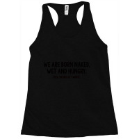 We Are Born Naked, Wet And Hungry Racerback Tank | Artistshot
