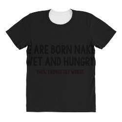 we are born naked, wet and hungry All Over Women's T-shirt | Artistshot