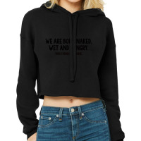 We Are Born Naked, Wet And Hungry Cropped Hoodie | Artistshot