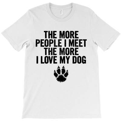 The More People I Meet The More I Love My Dog T-shirt Designed By Michael B Erazo