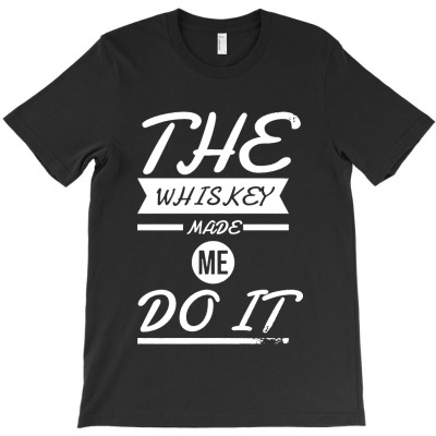 The Whiskey Made Me Do It T-shirt Designed By Michael B Erazo