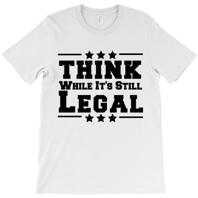 Think While Its Still Legal T-shirt Designed By Michael B Erazo