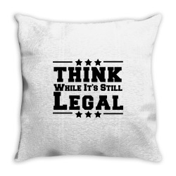 think while its still legal Throw Pillow | Artistshot