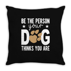 be the person your dog thinks you are t  shirt be the person your dog Throw Pillow | Artistshot