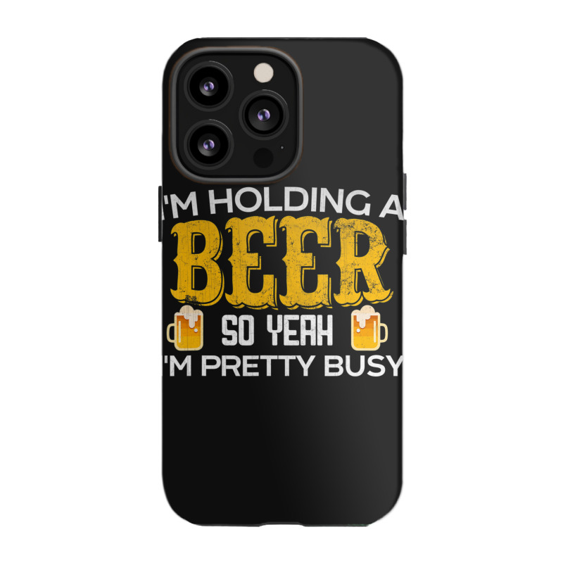 I'm Holding A Beer So Yeah I'm Pretty Busy Iphone 13 Pro Case | Artistshot