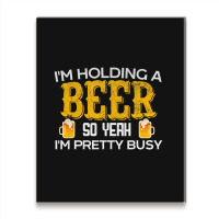 I'm Holding A Beer So Yeah I'm Pretty Busy Metal Print Vertical | Artistshot