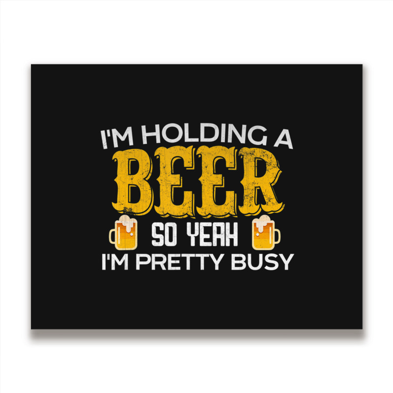 I'm Holding A Beer So Yeah I'm Pretty Busy Metal Print Horizontal | Artistshot