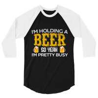 I'm Holding A Beer So Yeah I'm Pretty Busy 3/4 Sleeve Shirt | Artistshot