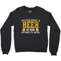 I'm Holding A Beer So Yeah I'm Pretty Busy Crewneck Sweatshirt | Artistshot