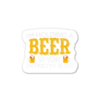 I'm Holding A Beer So Yeah I'm Pretty Busy Sticker | Artistshot