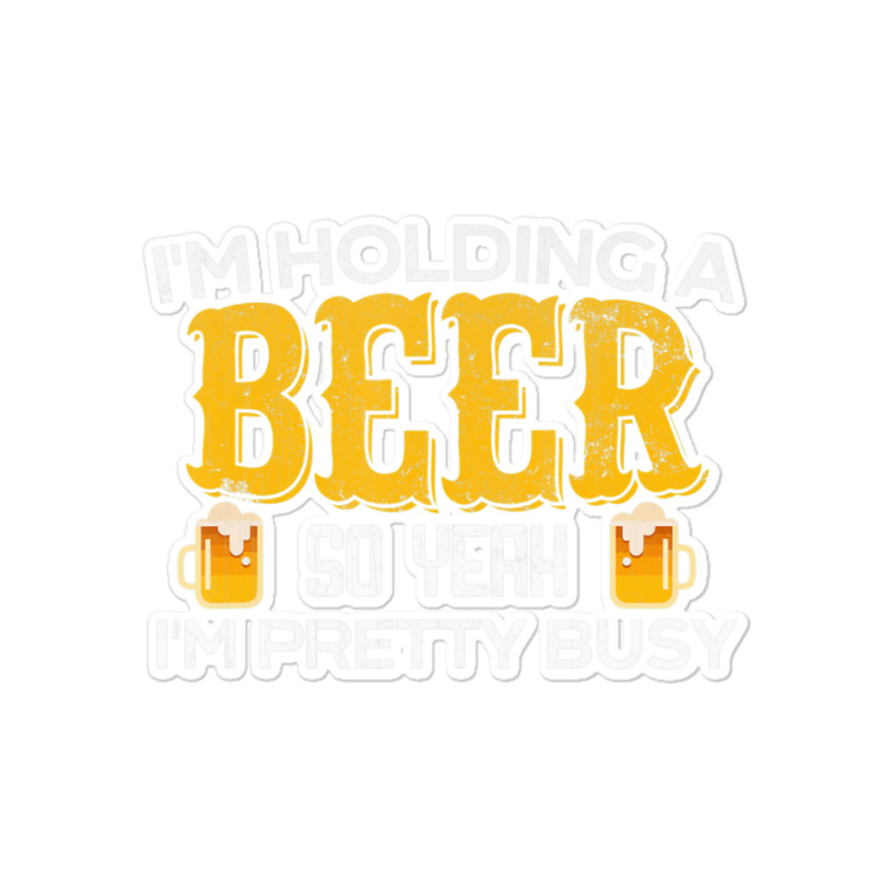 I'm Holding A Beer So Yeah I'm Pretty Busy Sticker | Artistshot