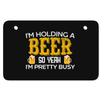 I'm Holding A Beer So Yeah I'm Pretty Busy Atv License Plate | Artistshot