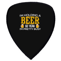 I'm Holding A Beer So Yeah I'm Pretty Busy Shield S Patch | Artistshot