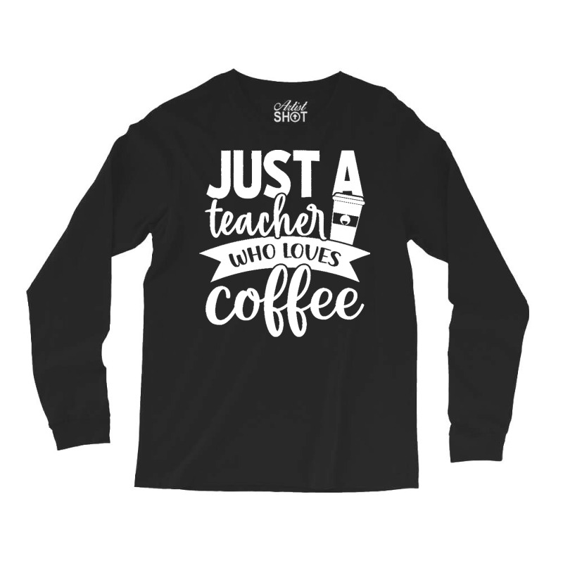 Coffee T  Shirt Just A Teacher Who Loves Coffee   Coffee Lover T  Shir Long Sleeve Shirts | Artistshot