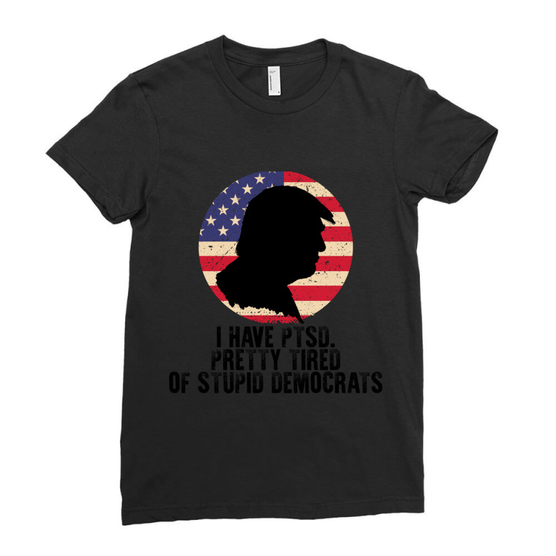 I Have Ptsd Pretty Tired Of Stupid Democrats Ladies Fitted T-Shirt by AMYBROKER | Artistshot