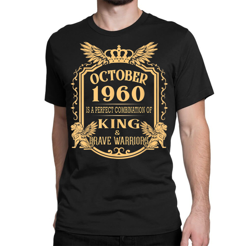 King Born In October 1960 Is A Combination King Birthday Gif Classic T-shirt by August | Artistshot