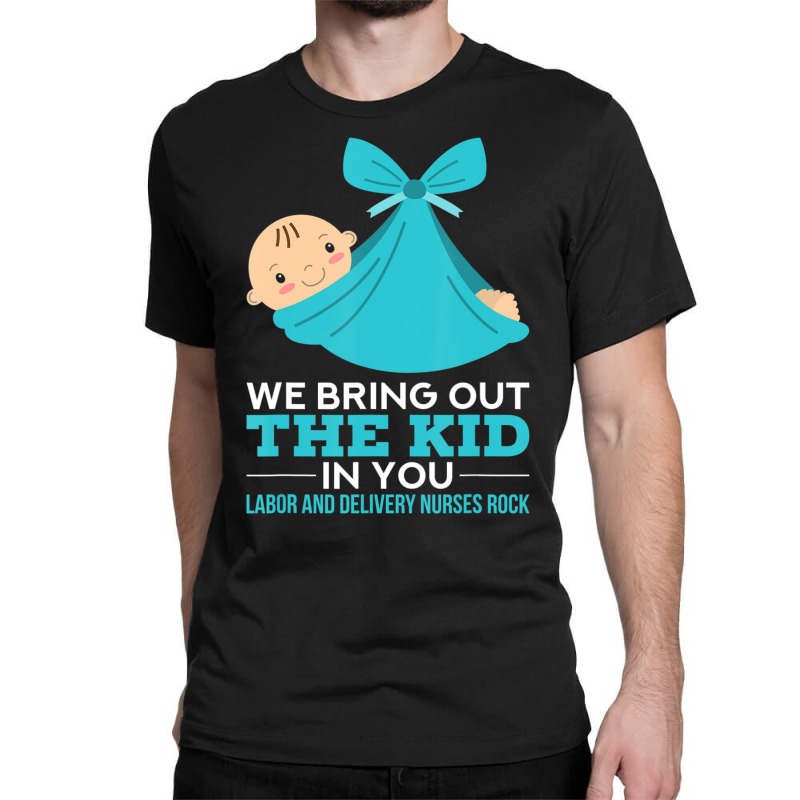 Labor Delivery Nurses We Bring Out The Kid In You Nurse Classic T-shirt | Artistshot