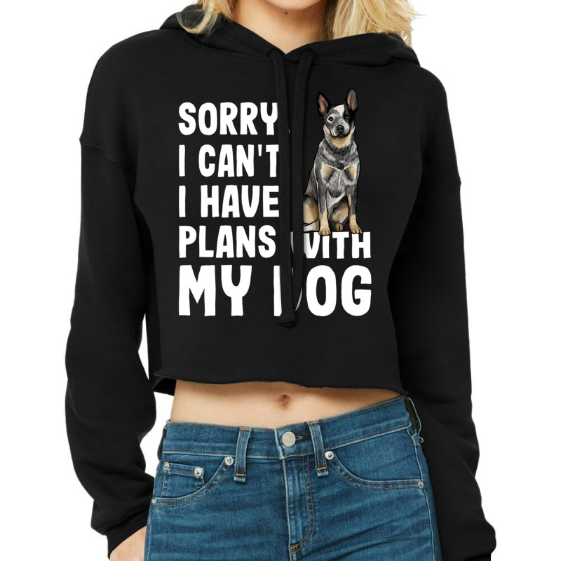 Sorry I Cant I Have Plans With My Australian Cattle Dog Dog Pullover H Cropped Hoodie by cm-arts | Artistshot