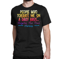 People Who Tolerate Me On Daily Basis Funny Sarcastic Saying Classic T-shirt | Artistshot