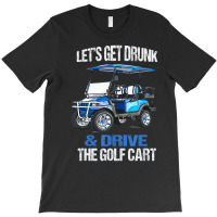 Let's Get Drunk And Drive The Golf Cart T-shirt | Artistshot