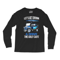 Let's Get Drunk And Drive The Golf Cart Long Sleeve Shirts | Artistshot