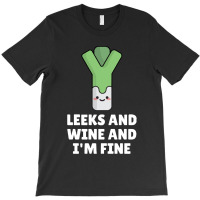 Leeks Leeks And Wine And I' M Fine T-shirt | Artistshot