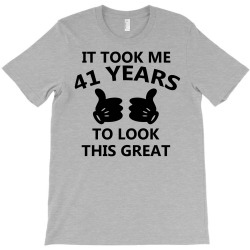 it took me 41 years to look this great T-Shirt | Artistshot